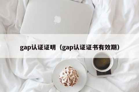 gap认证证明（gap认证证书有效期）