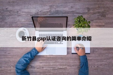 新竹县gap认证咨询的简单介绍