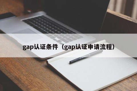 gap认证条件（gap认证申请流程）
