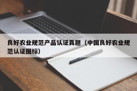 良好农业规范产品认证真题（中国良好农业规范认证图标）