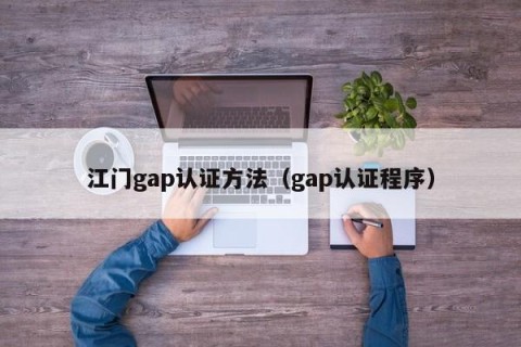 江门gap认证方法（gap认证程序）