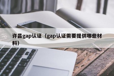 许昌gap认证（gap认证需要提供哪些材料）