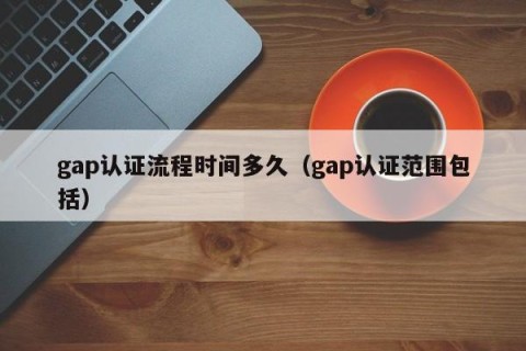 gap认证流程时间多久（gap认证范围包括）