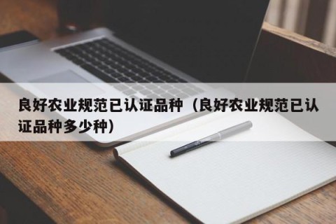 良好农业规范已认证品种（良好农业规范已认证品种多少种）
