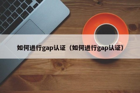 如何进行gap认证（如何进行gap认证）