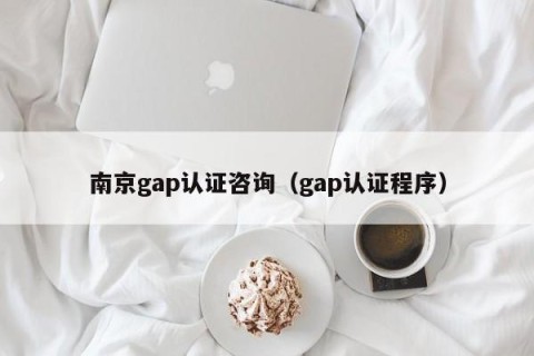 南京gap认证咨询（gap认证程序）