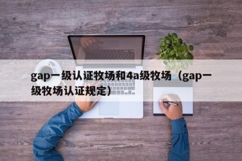 gap一级认证牧场和4a级牧场（gap一级牧场认证规定）