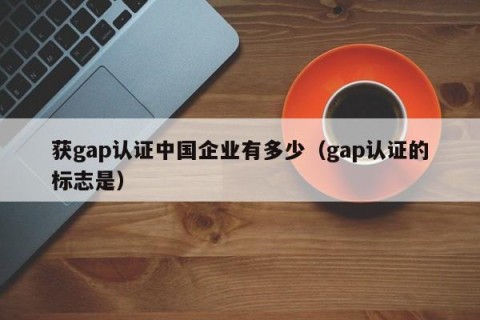 获gap认证中国企业有多少（gap认证的标志是）