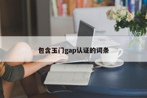 包含玉门gap认证的词条