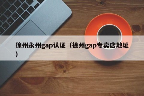 徐州永州gap认证（徐州gap专卖店地址）