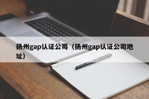 扬州gap认证公司（扬州gap认证公司地址）
