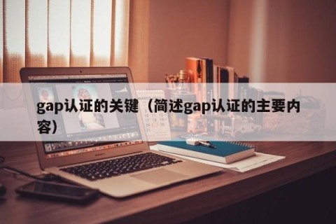 gap认证的关键（简述gap认证的主要内容）