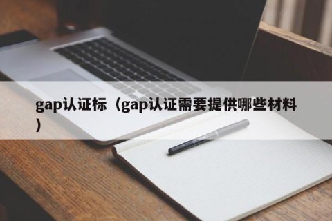 gap认证标（gap认证需要提供哪些材料）