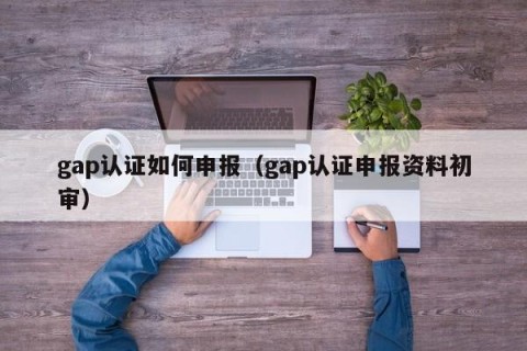 gap认证如何申报（gap认证申报资料初审）