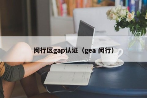 闵行区gap认证（gea 闵行）