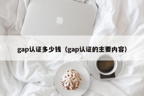 gap认证多少钱（gap认证的主要内容）