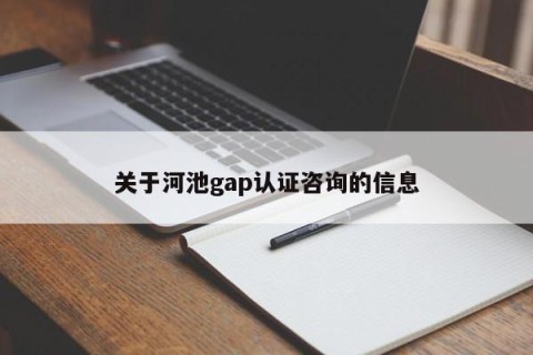 关于河池gap认证咨询的信息
