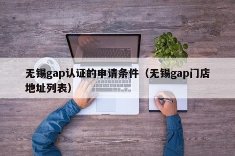 无锡gap认证的申请条件（无锡gap门店地址列表）