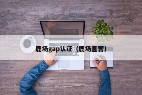 鹿场gap认证（鹿场直营）