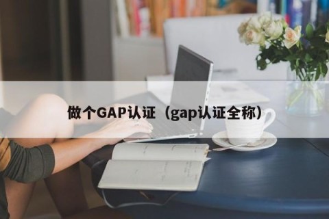 做个GAP认证（gap认证全称）