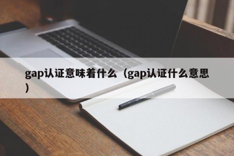 gap认证意味着什么（gap认证什么意思）