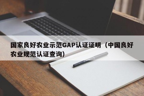 国家良好农业示范GAP认证证明（中国良好农业规范认证查询）