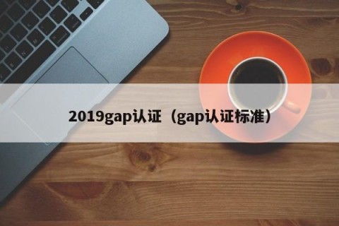 2019gap认证（gap认证标准）
