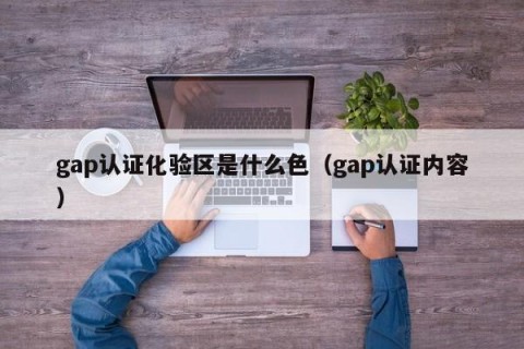 gap认证化验区是什么色（gap认证内容）