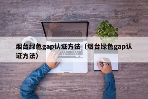 烟台绿色gap认证方法（烟台绿色gap认证方法）