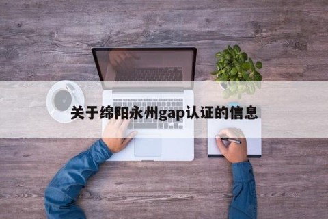 关于绵阳永州gap认证的信息