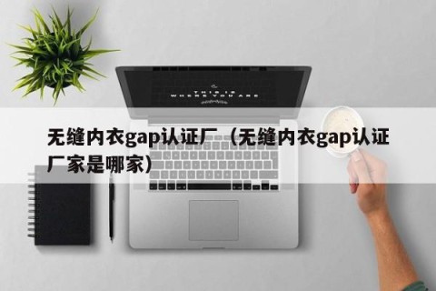 无缝内衣gap认证厂（无缝内衣gap认证厂家是哪家）