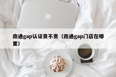 南通gap认证贵不贵（南通gap门店在哪里）