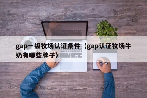 gap一级牧场认证条件（gap认证牧场牛奶有哪些牌子）