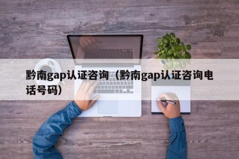 黔南gap认证咨询（黔南gap认证咨询电话号码）