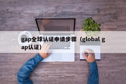 gap全球认证申请步骤（global gap认证）