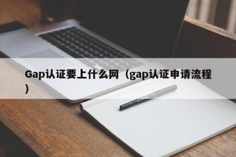Gap认证要上什么网（gap认证申请流程）