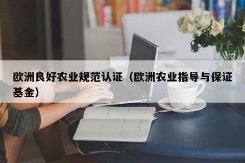 欧洲良好农业规范认证（欧洲农业指导与保证基金）