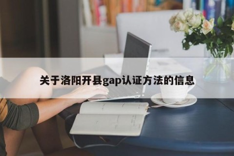 关于洛阳开县gap认证方法的信息