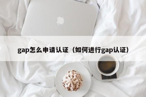gap怎么申请认证（如何进行gap认证）