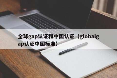 全球gap认证和中国认证（globalgap认证中国标准）
