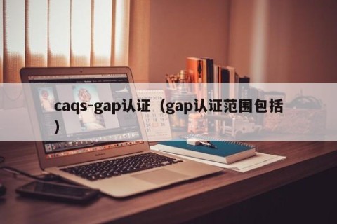 caqs-gap认证（gap认证范围包括）