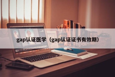 gap认证医学（gap认证证书有效期）
