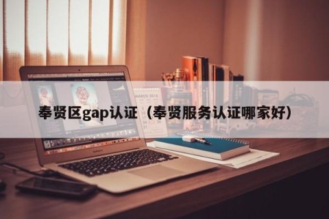奉贤区gap认证（奉贤服务认证哪家好）