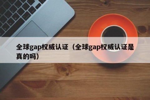 全球gap权威认证（全球gap权威认证是真的吗）