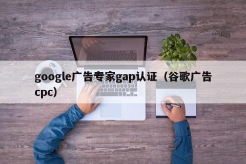 google广告专家gap认证（谷歌广告cpc）