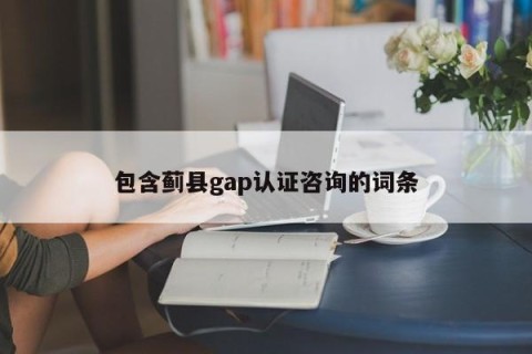 包含蓟县gap认证咨询的词条