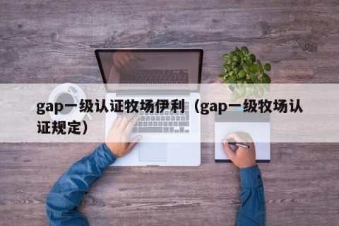 gap一级认证牧场伊利（gap一级牧场认证规定）