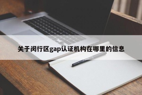 关于闵行区gap认证机构在哪里的信息