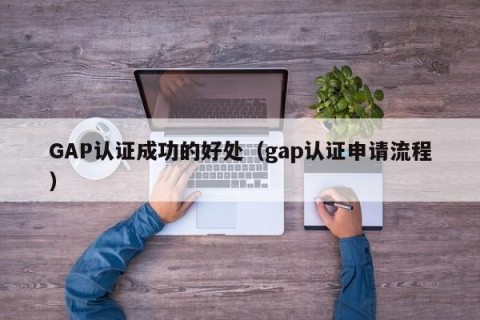 GAP认证成功的好处（gap认证申请流程）