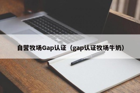 自营牧场Gap认证（gap认证牧场牛奶）